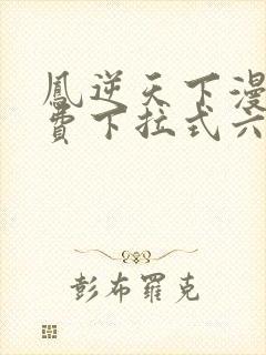 凤逆天下漫画免费下拉式六漫画