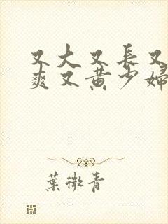 又大又长又粗又爽又黄少妇毛片