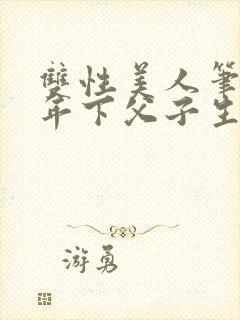 双性美人笔趣阁年下父子生子