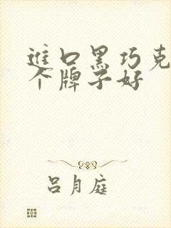 进口黑巧克力哪个牌子好