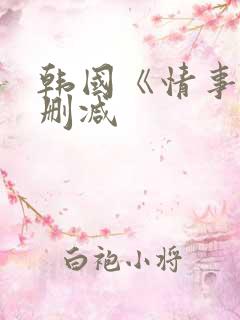 韩国《情事》未删减