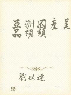 亚洲国产美女极品视频