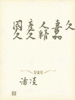 国产人妻久久久久久精品