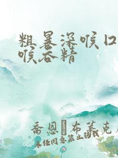 粗暴深喉囗交深喉吞精