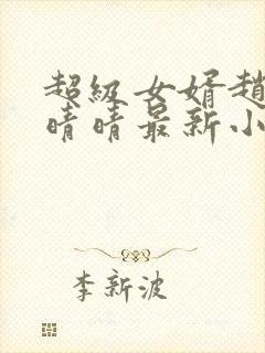 超级女婿赵旭李晴晴最新小说免费阅读