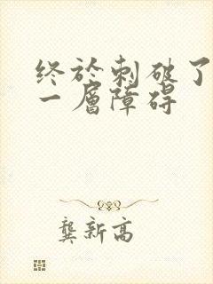 终于刺破了最后一层障碍