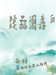 精品国产自在现线拍国语