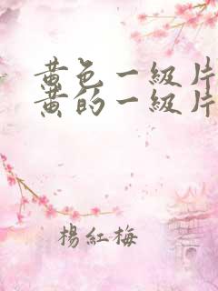 黄色一级片,特黄的一级片