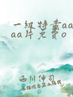 一级特黄aaaaa片免费o