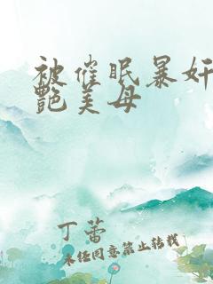 被催眠暴奸的冷艳美母