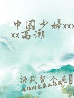 中国少妇xxxxx高潮