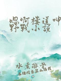 嗯啊楼道呻吟h野战小说