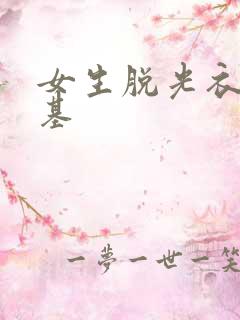 女生脱光衣服搞基