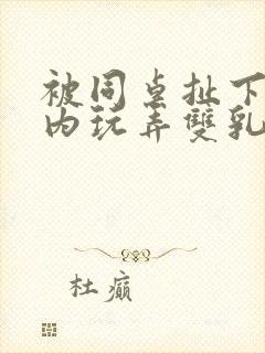 被同桌扯下小内内玩弄双乳的小说片