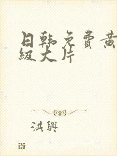 日韩免费黄色一级大片