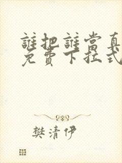 谁把谁当真漫画免费下拉式漫画