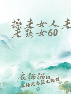 搡老女人老妇女老熟女60
