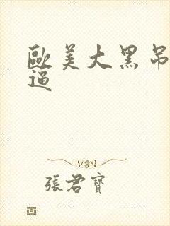 欧美大黑吊操白逼