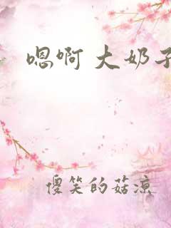 嗯啊 大奶子