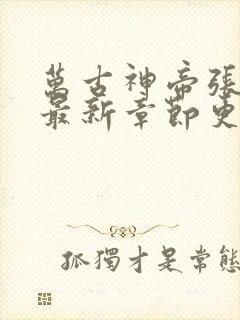 万古神帝张若尘最新章节更新免费