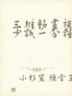 三维动画视频多少钱一分钟