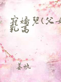 宠娇儿(父女产乳高