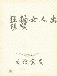 狂捅女人出白浆视频