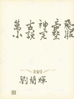 万古神帝飞天鱼小说完整版在线阅读