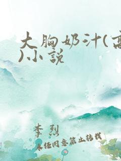 大胸奶汁(高h)小说