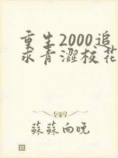 重生2000追求青涩校花同桌开始免费阅读全文