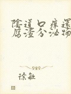 阴道口痒还有豆腐渣分泌物