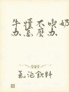 牛犊不吃奶怎么办怎么办