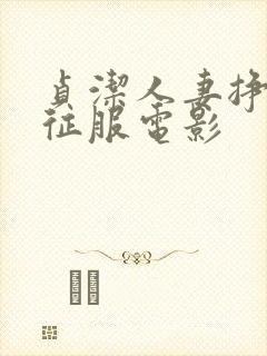 贞洁人妻挣扎被征服电影