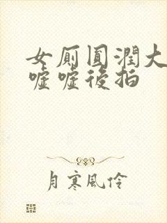 女厕圆润大屁股嘘嘘后拍