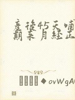 产后45天哺乳期来月经正常吗