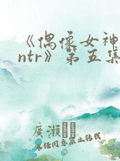 《偶像女神堕落ntr》第五集
