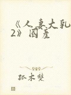 《人妻大乳被揉2》国产