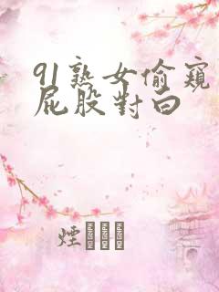 91熟女偷窥大屁股对白