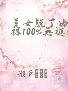 美女脱了内衣内裤100%无遮挡