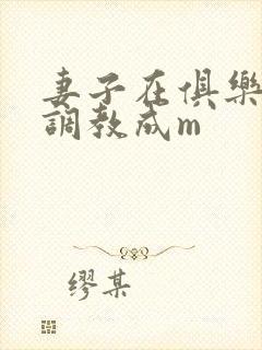 妻子在俱乐部被调教成m