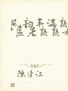 风韵丰满熟妇**区老熟熟女