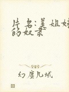 片名:美姐妹肉的奴隶