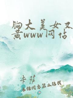 胸大美女又大又黄www网站