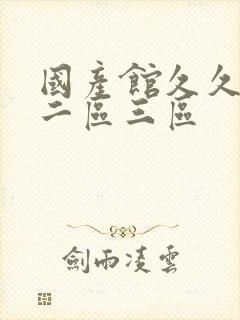 国产馆久久一区二区三区