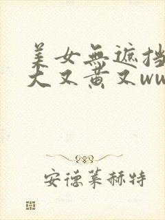 美女无遮挡胸又大又黄又www