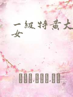 一级特黄大片美女