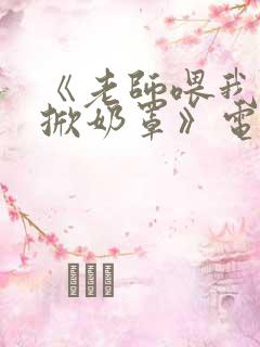 《老师喂我乳我掀奶罩》电影