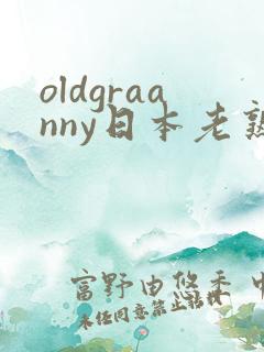 oldgraanny日本老熟妇