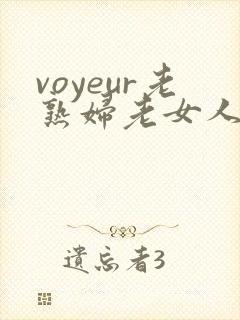 voyeur老熟妇老女人hd