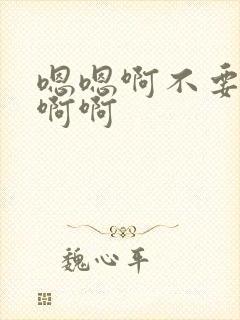 嗯嗯啊不要啊啊啊啊